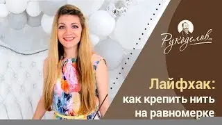 Лайфхак: Способы удобного и аккуратного закрепления нити на равномерке.